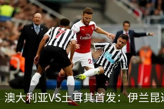 澳大利亚VS土耳其首发：伊兰昆达先发 居勒尔恰10出战