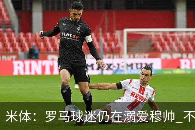 米体：罗马球迷仍在溺爱穆帅 不顾一切的支持他